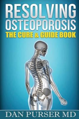 Resolving Osteoporosis: The Cure & Guidebook by Purser, Dan