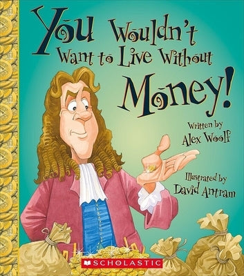 You Wouldn't Want to Live Without Money! (You Wouldn't Want to Live Without...) by Woolf, Alex