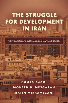 The Struggle for Development in Iran: The Evolution of Governance, Economy, and Society by Azadi, Pooya