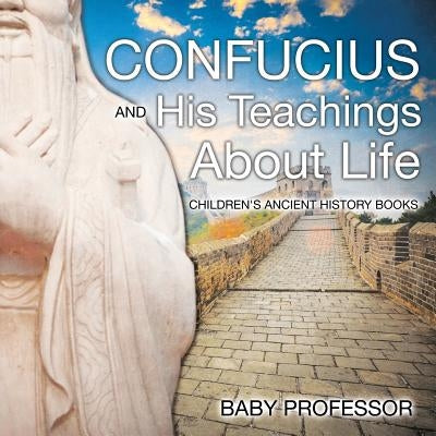 Confucius and His Teachings about Life- Children's Ancient History Books by Baby Professor