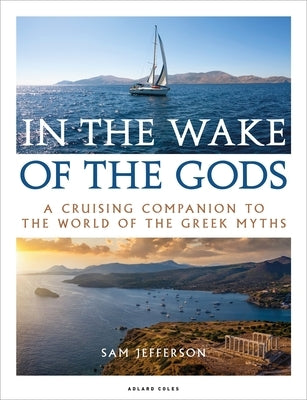 In the Wake of the Gods: A Cruising Companion to the World of the Greek Myths by Jefferson, Sam