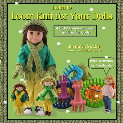 Learn to Loom Knit for Your Dolls: A Kid's Guide to Loom Knitting for Dolls by St Clair, Sherralyn