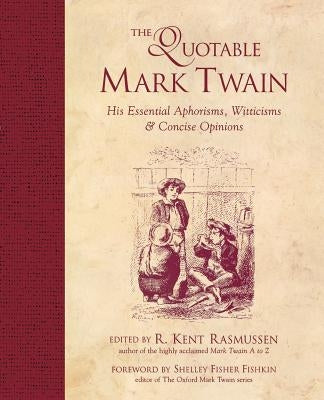 The Quotable Mark Twain: His Essential Aphorisms, Witticisms & Concise Opinions by Rasmussen, R. Kent