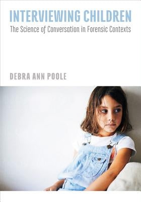 Interviewing Children: The Science of Conversation in Forensic Contexts by Poole, Debra A.