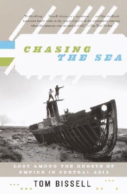 Chasing the Sea: Lost Among the Ghosts of Empire in Central Asia by Bissell, Tom