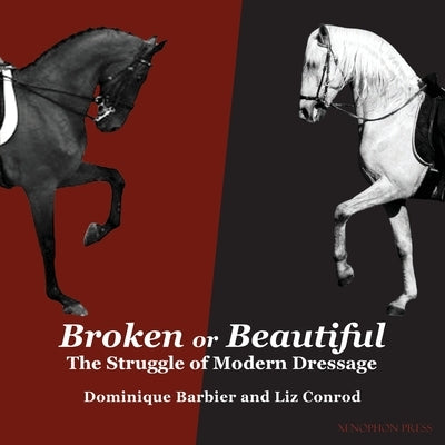 Broken or Beautiful: The Struggle of Modern Dressage: The Struggle of Modern Dressage by Barbier, Dominique