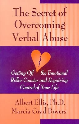 Secret of Overcoming Verbal Abuse: Getting Off the Emotional Roller Coaster and Regaining Control of Your Life by Ellis Ph. D., Albert