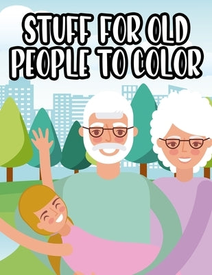 Stuff For Old People To Color: Senior Coloring Book For Relaxation, Large Print and Easy Designs To Color For Elderly by Day, Ken