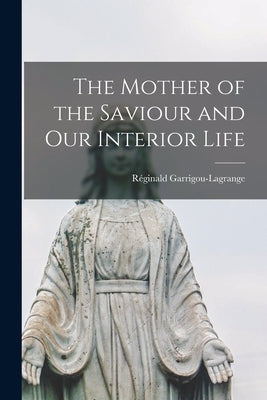 The Mother of the Saviour and Our Interior Life by Garrigou-Lagrange, Re&#769;ginald 1877-1