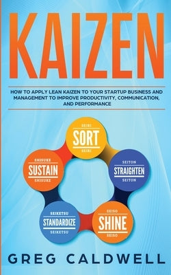 Kaizen: How to Apply Lean Kaizen to Your Startup Business and Management to Improve Productivity, Communication, and Performan by Caldwell, Greg