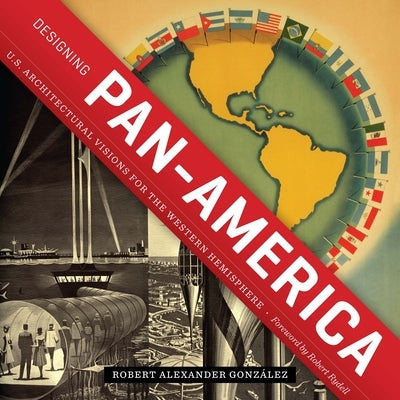 Designing Pan-America: U.S. Architectural Visions for the Western Hemisphere by Gonz&#225;lez, Robert Alexander
