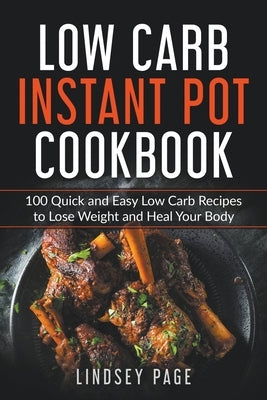 Low Carb Instant Pot Cookbook: 100 Quick and Easy Low Carb Recipes to Lose Weight and Heal Your Body by Page, Lindsey