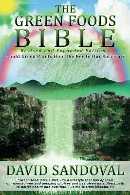 The Green Foods Bible - Revised and Expanded Edition: Could Green Plants Hold the Key to Our Survival? by Sandoval, David