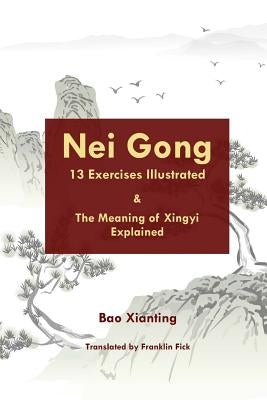 Nei Gong 13 Exercises Illustrated and the Meaning of Xing Yi Explained by Fick, Franklin