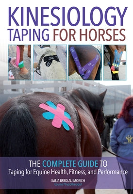 Kinesiology Taping for Horses: The Complete Guide to Taping for Equine Health, Fitness and Performance by Bredlau-Morich, Katja