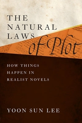 The Natural Laws of Plot: How Things Happen in Realist Novels by Lee, Yoon Sun