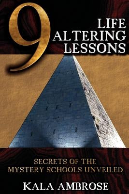 9 Life Altering Lessons: Secrets of the Mystery Schools Unveiled by Ambrose, Kala