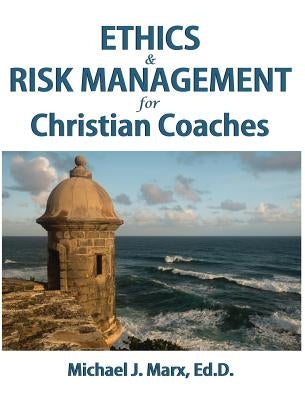 Ethics & Risk Management for Christian Coaches by Marx, Michael J.