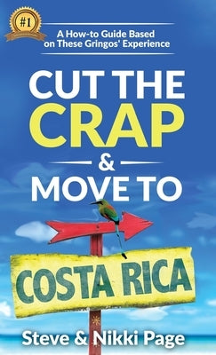 Cut The Crap & Move To Costa Rica: A How-To Guide Based On These Gringos' Experience by Page, Steve