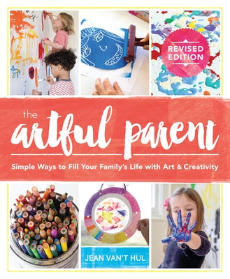 The Artful Parent: Simple Ways to Fill Your Family's Life with Art and Creativity by Van't Hul, Jean