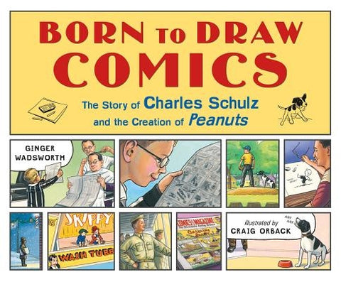 Born to Draw Comics: The Story of Charles Schulz and the Creation of Peanuts by Wadsworth, Ginger