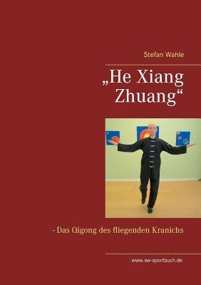 "He Xiang Zhuang: Das Qigong des fliegenden Kranichs by Wahle, Stefan