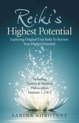 Reiki's Highest Potential: Exploring Original Usui Reiki to Become Your Highest Potential. Including Eastern & Western Philosophies Manuals 1,2 & by Korotane, Sarina