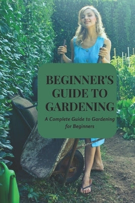 Beginner's Guide to Gardening: A Complete Guide to Gardening for Beginners by Jaafar, Muhammad