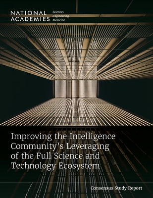 Improving the Intelligence Community's Leveraging of the Full Science and Technology Ecosystem by National Academies of Sciences Engineeri