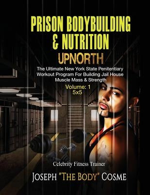 PRISON BodyBuilding & Nutrition: UPNORTH: Upnorth: The New York State Penitentiary Workout Program for Building Jail House Muscle Mass & Strength by Cosme, Joseph