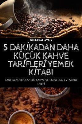 5 Dak&#304;kadan Daha Küçük Kahve Tar&#304;fler&#304; Yemek K&#304;tabi by G&#252;lbahar Aydin