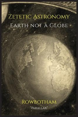 Zetetic Astronomy: Earth Not a Globe by Parallax