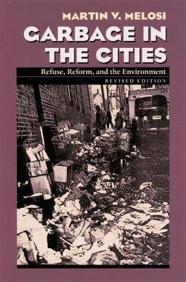 Garbage In The Cities: Refuse Reform and the Environment by Melosi, Martin V.