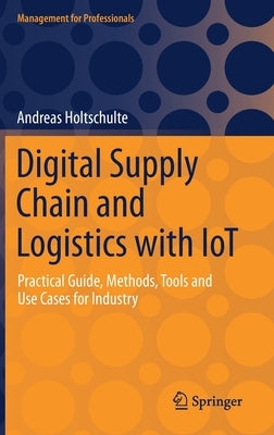 Digital Supply Chain and Logistics with Iot: Practical Guide, Methods, Tools and Use Cases for Industry by Holtschulte, Andreas