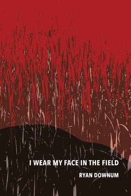 I Wear My Face in the Field by Downum, Ryan