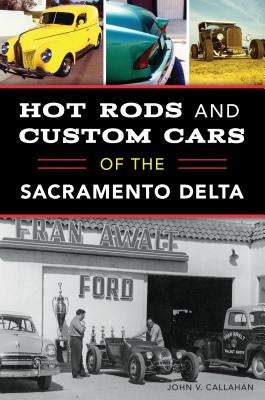 Hot Rods and Custom Cars of the Sacramento Delta by Callahan, John V.