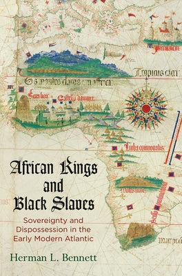African Kings and Black Slaves: Sovereignty and Dispossession in the Early Modern Atlantic by Bennett, Herman L.