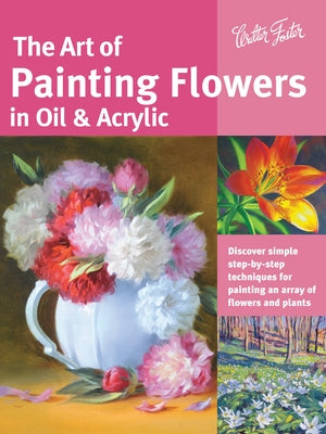The Art of Painting Flowers in Oil & Acrylic: Discover Simple Step-By-Step Techniques for Painting an Array of Flowers and Plants by Lloyd Glover, David