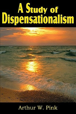 A Study of Dispensationalism by Pink, Arthur W.