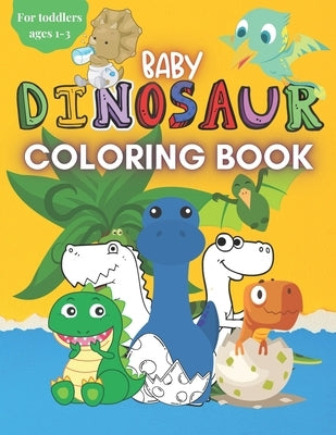 Baby Dinosaur Coloring Book for Toddlers Ages 1-3: A Cute Coloring Book with Big Pictures and Simple Designs for Toddlers, Boys & Girls by Hall, Val