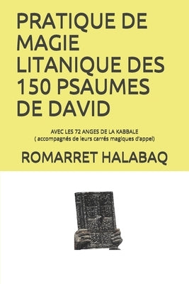 Pratique de Magie Litanique Des 150 Psaumes de David: AVEC LES 72 ANGES DE LA KABBALE ( accompagnés de leurs carrés magiques d'appel) by Halabaq, Romarret