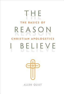 Look Inside The Reason I Believe: The Basics of Christian Apologetics: The Basics of Christian Apologetics by Quist, Allen