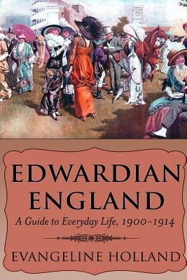 Edwardian England: A Guide to Everyday Life, 1900-1914 by Holland, Evangeline