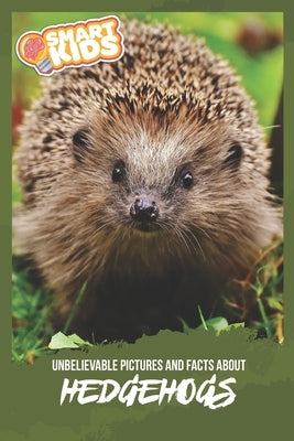 Unbelievable Pictures and Facts About Hedgehogs by Greenwood, Olivia