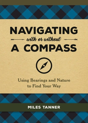 Navigating with or Without a Compass: Using Bearings and Nature to Find Your Way by Tanner, Miles