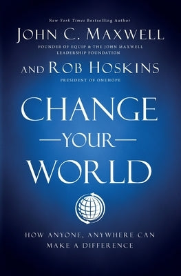 Change Your World: How Anyone, Anywhere Can Make a Difference by Maxwell, John C.