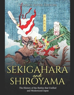 Sekigahara and Shiroyama: The History of the Battles that Unified and Modernized Japan by Charles River Editors