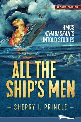 All the Ship's Men: HMCS Athabaskan's Untold Stories by Pringle, Sherry J.
