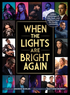 When the Lights Are Bright Again: Letters and Images of Loss, Hope, and Resilience from the Theater Community by Norlen, Andrew