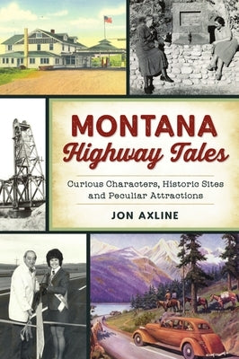 Montana Highway Tales: Curious Characters, Historic Sites and Peculiar Attractions by Axline, Jon